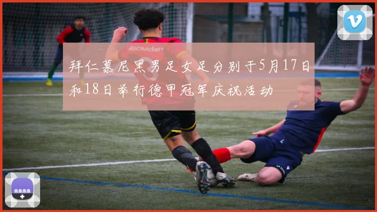 拜仁慕尼黑男足女足分别于5月17日和18日举行德甲冠军庆祝活动