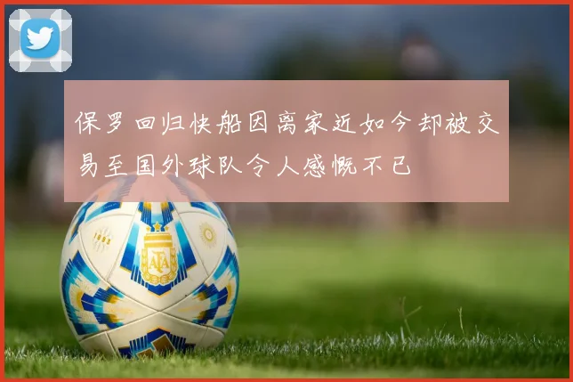 保罗回归快船因离家近如今却被交易至国外球队令人感慨不已