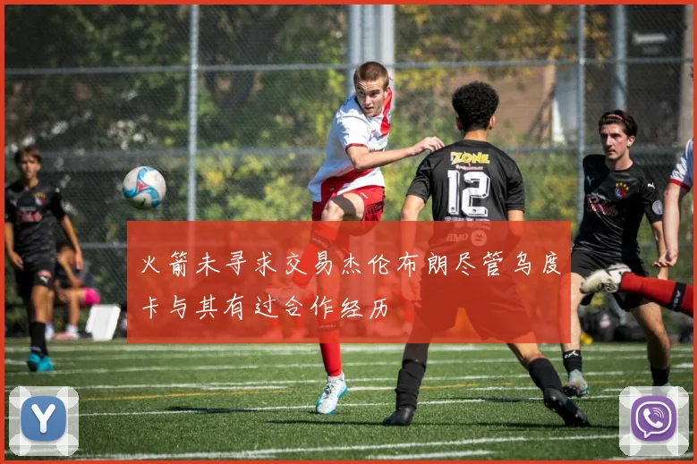 火箭未寻求交易杰伦布朗尽管乌度卡与其有过合作经历