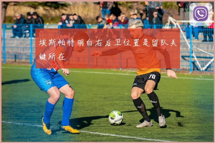 埃斯帕特明白右后卫位置是留队关键所在