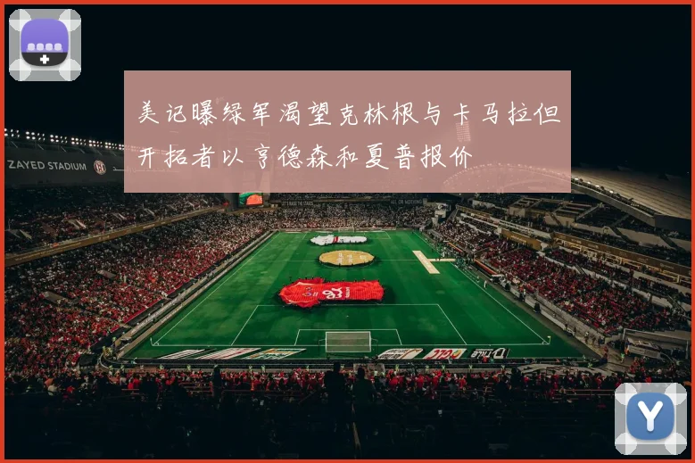 美记曝绿军渴望克林根与卡马拉但开拓者以亨德森和夏普报价