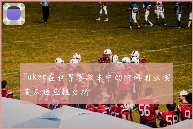 Faker在世界赛版本中的中路打法演变及适应性分析