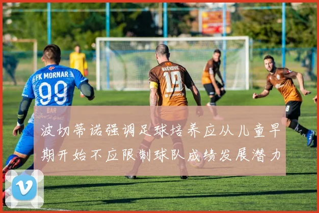 波切蒂诺强调足球培养应从儿童早期开始不应限制球队成绩发展潜力