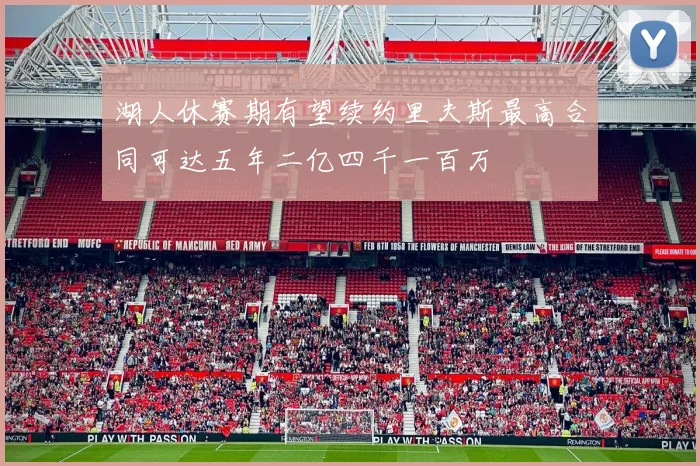 湖人休赛期有望续约里夫斯最高合同可达五年二亿四千一百万