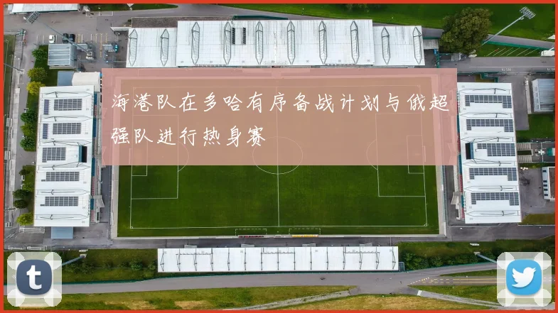 海港队在多哈有序备战计划与俄超强队进行热身赛