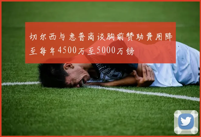 切尔西与惠普商谈胸前赞助费用降至每年4500万至5000万镑