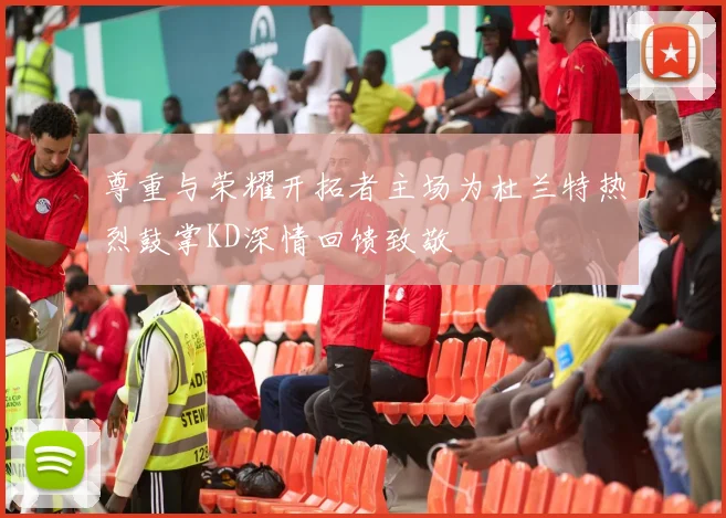 尊重与荣耀开拓者主场为杜兰特热烈鼓掌KD深情回馈致敬