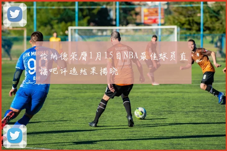伦纳德荣膺1月15日NBA最佳球员直播吧评选结果揭晓